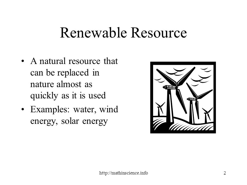 Renewable Resource A natural resource that can be replaced in nature almost as quickly as it is used Examples: water, wind energy, solar energy
