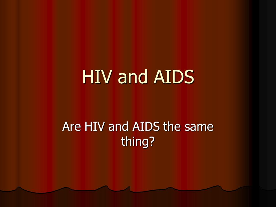 HIV and AIDS Are HIV and AIDS the same thing