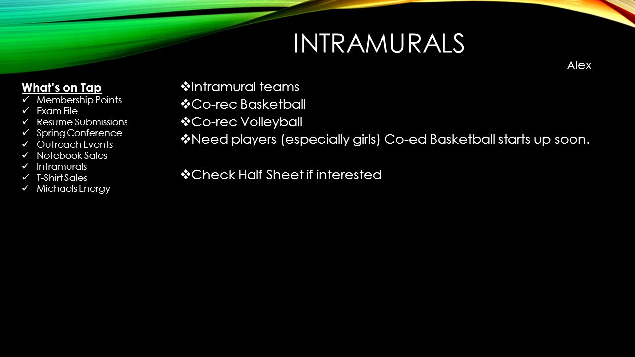 INTRAMURALS  Intramural teams  Co-rec Basketball  Co-rec Volleyball  Need players (especially girls) Co-ed Basketball starts up soon.