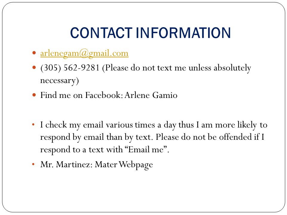 CONTACT INFORMATION (305) (Please do not text me unless absolutely necessary) Find me on Facebook: Arlene Gamio I check my  various times a day thus I am more likely to respond by  than by text.