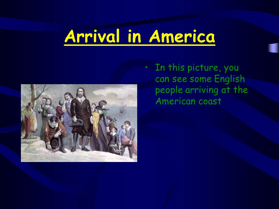 Arrival in America In a storm in autumn, the Mayflower arrived after two months at the American coast As they realized that they had to do a long voyage to reach their initial goal, the Pilgrims changed the original plan So they stayed at the American coast They lived there with their own rules
