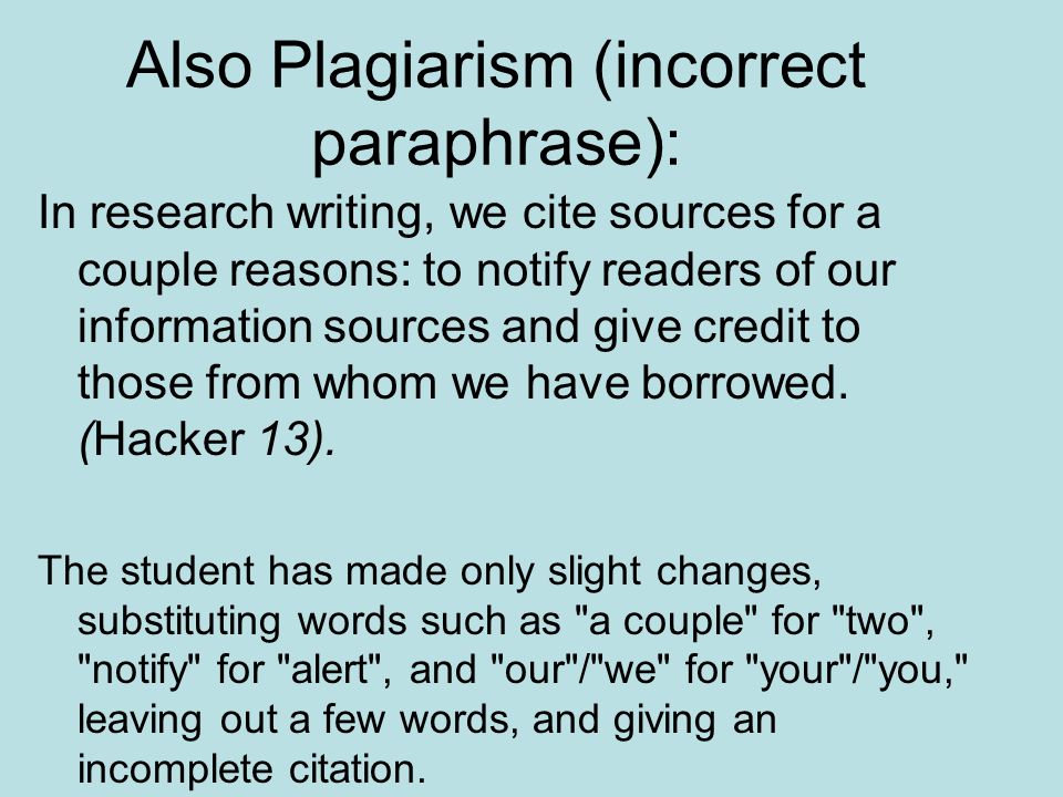 Also Plagiarism (incorrect paraphrase): In research writing, we cite sources for a couple reasons: to notify readers of our information sources and give credit to those from whom we have borrowed.