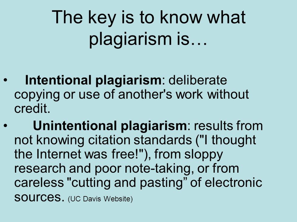 The key is to know what plagiarism is… Intentional plagiarism: deliberate copying or use of another s work without credit.