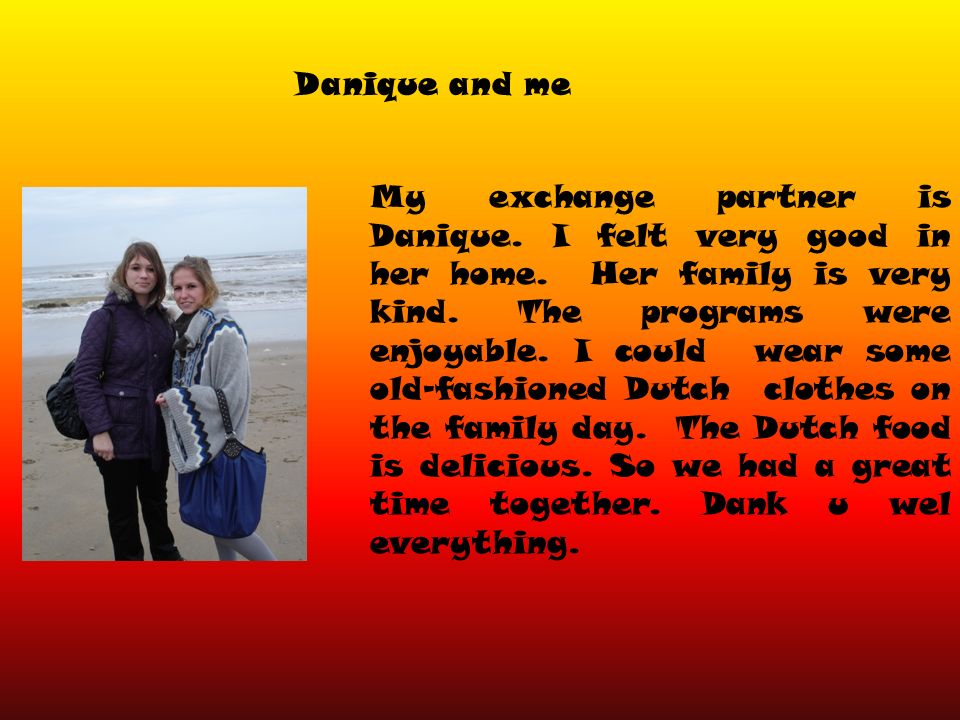 My exchange partner is Danique. I felt very good in her home.