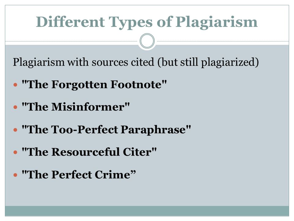 Different Types of Plagiarism Plagiarism with sources cited (but still plagiarized) The Forgotten Footnote The Misinformer The Too-Perfect Paraphrase The Resourceful Citer The Perfect Crime