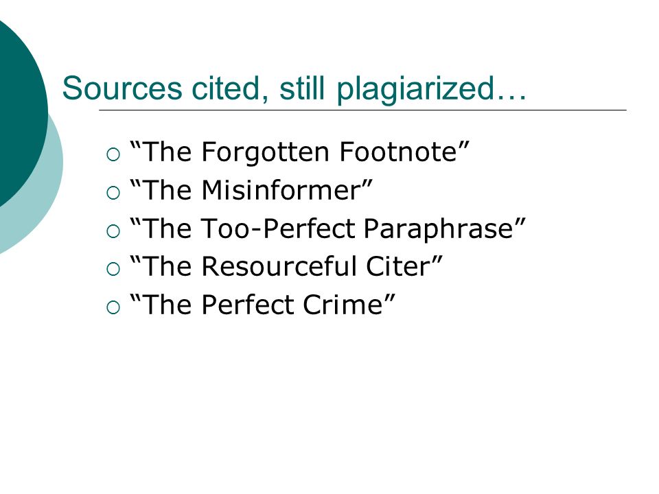 Sources cited, still plagiarized…  The Forgotten Footnote  The Misinformer  The Too-Perfect Paraphrase  The Resourceful Citer  The Perfect Crime