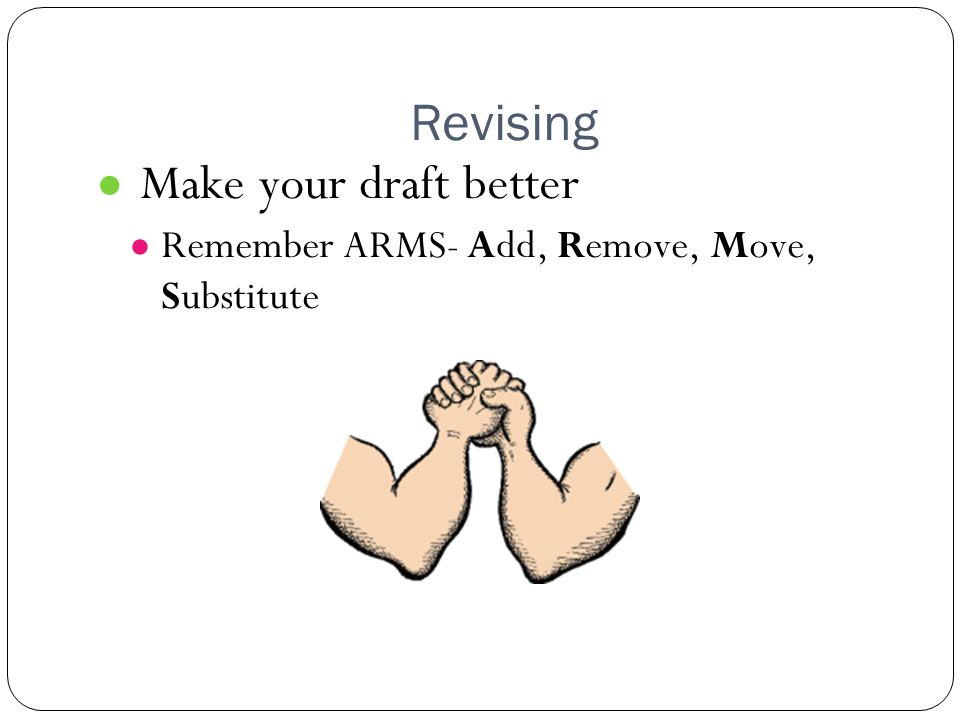 Revising ● Make your draft better ● Remember ARMS- Add, Remove, Move, Substitute