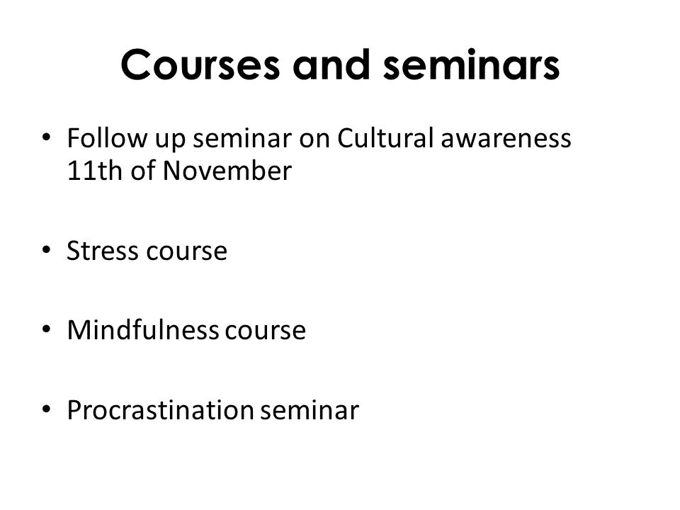 Courses and seminars Follow up seminar on Cultural awareness 11th of November Stress course Mindfulness course Procrastination seminar