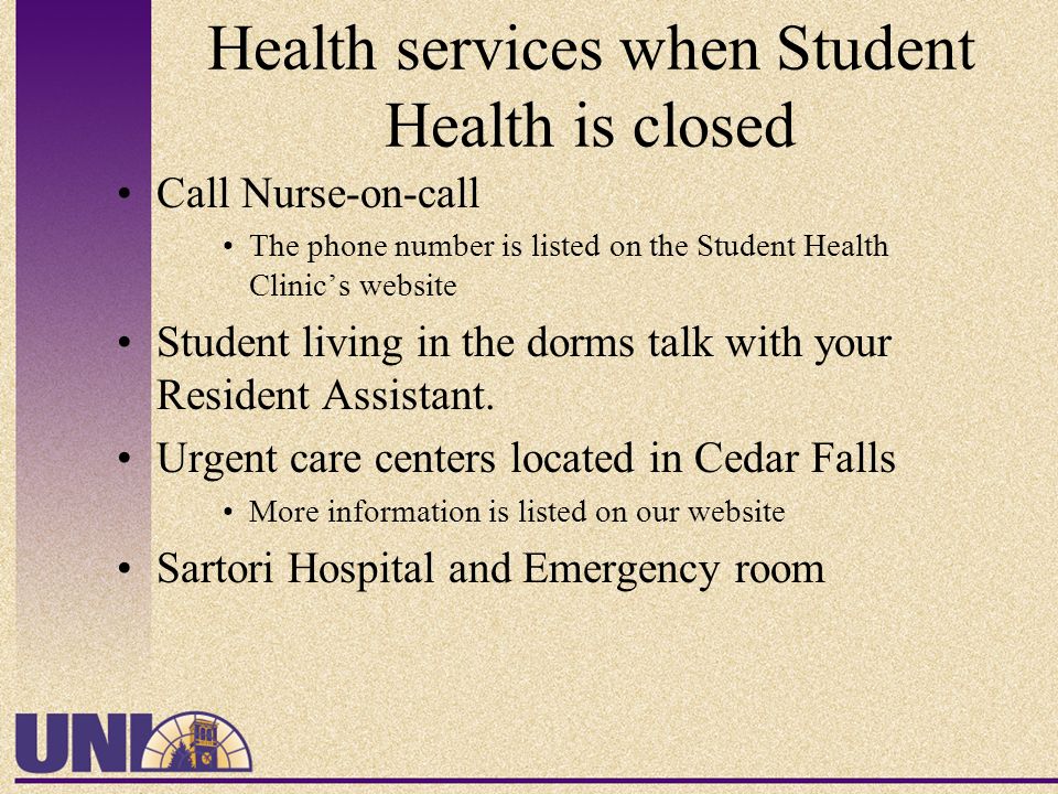 Health services when Student Health is closed Call Nurse-on-call The phone number is listed on the Student Health Clinic’s website Student living in the dorms talk with your Resident Assistant.