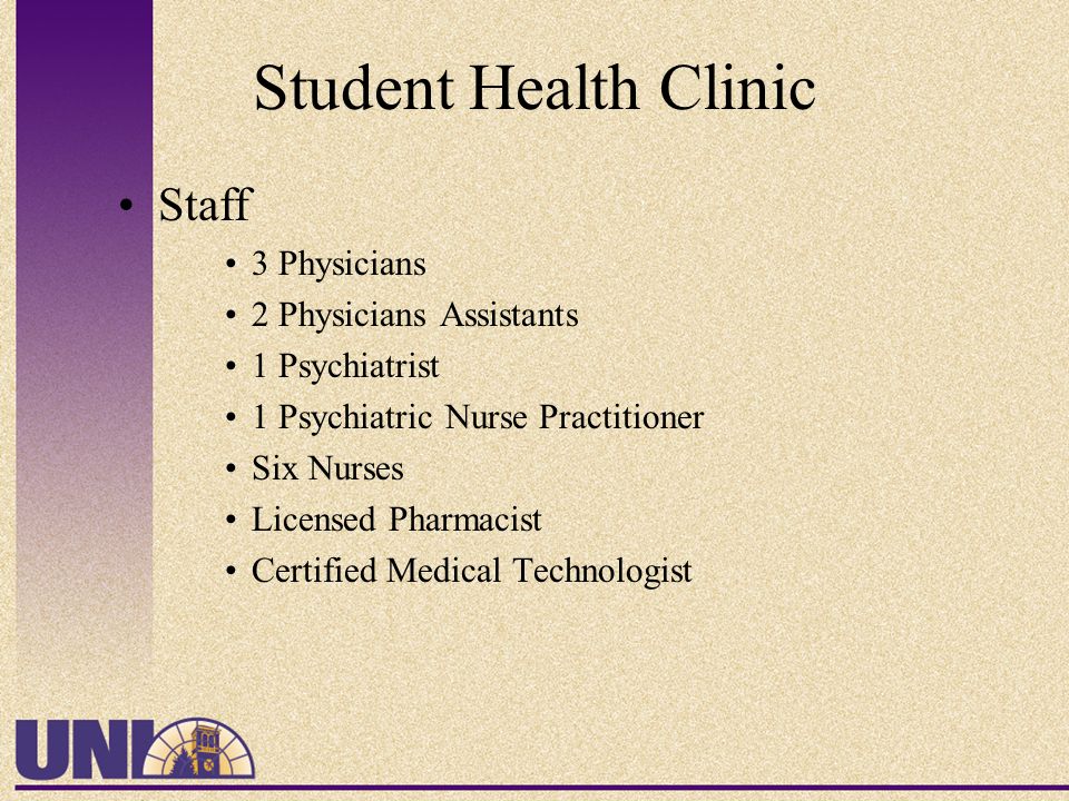 Student Health Clinic Staff 3 Physicians 2 Physicians Assistants 1 Psychiatrist 1 Psychiatric Nurse Practitioner Six Nurses Licensed Pharmacist Certified Medical Technologist