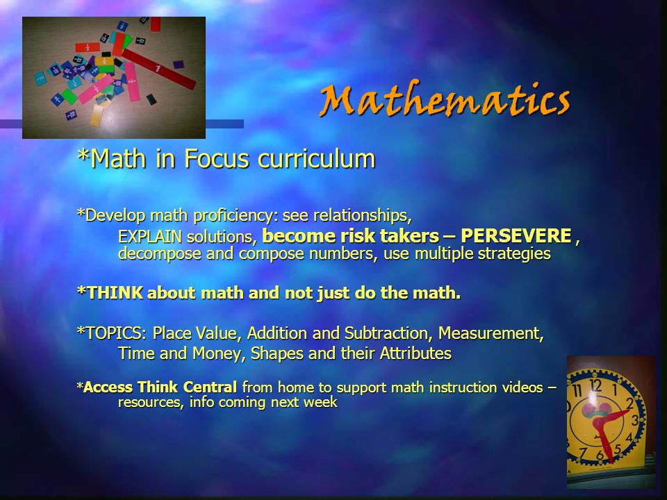 *Math in Focus curriculum *Develop math proficiency: see relationships, EXPLAIN solutions, become risk takers – PERSEVERE, decompose and compose numbers, use multiple strategies EXPLAIN solutions, become risk takers – PERSEVERE, decompose and compose numbers, use multiple strategies *THINK about math and not just do the math.