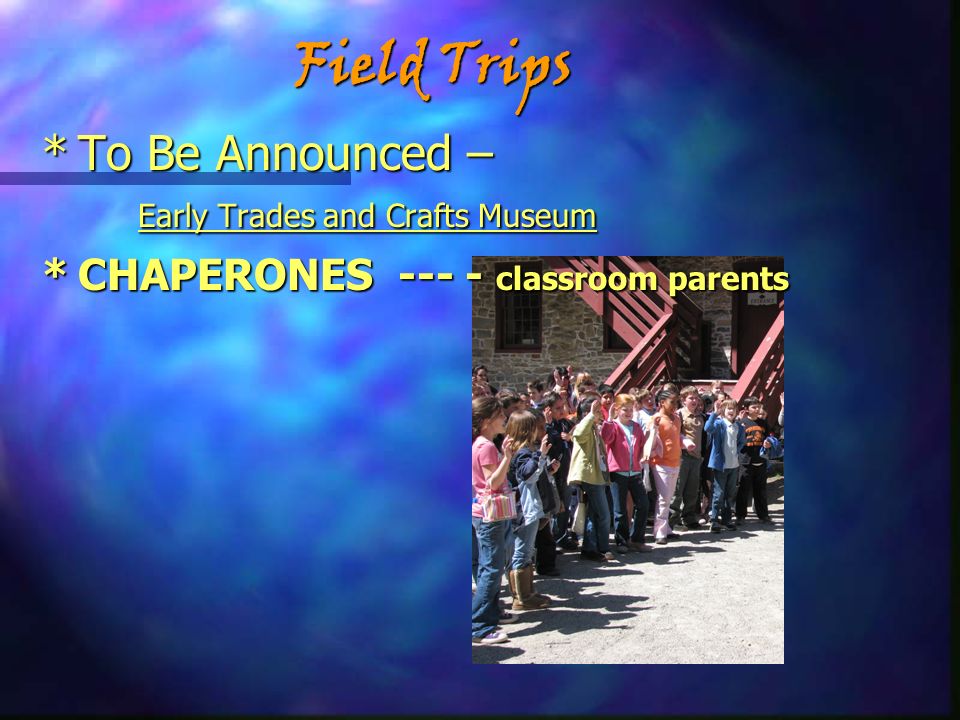Field Trips *To Be Announced – Early Trades and Crafts Museum *CHAPERONES classroom parents
