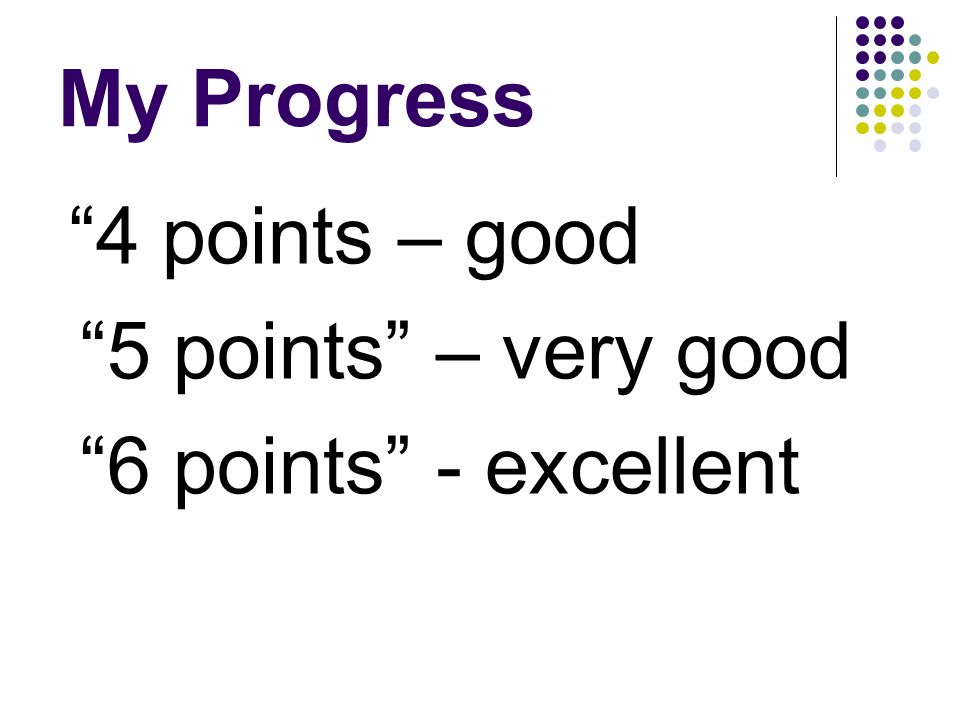 My Progress 4 points – good 5 points – very good 6 points - excellent