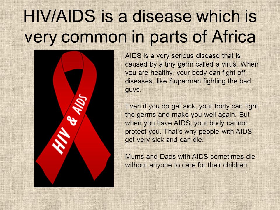HIV/AIDS is a disease which is very common in parts of Africa AIDS is a very serious disease that is caused by a tiny germ called a virus.