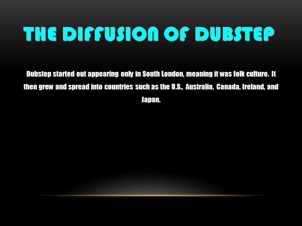 THE DIFFUSION OF DUBSTEP Dubstep started out appearing only in South London, meaning it was folk culture.
