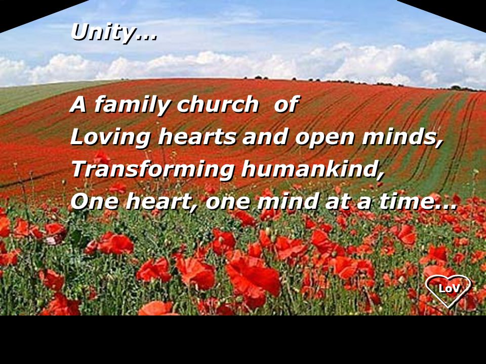 Unity… A family church of Loving hearts and open minds, Transforming humankind, One heart, one mind at a time...