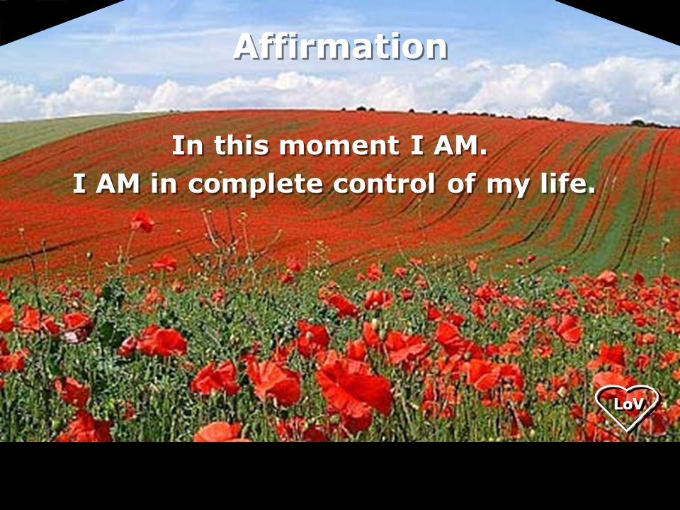 Affirmation In this moment I AM. I AM in complete control of my life.