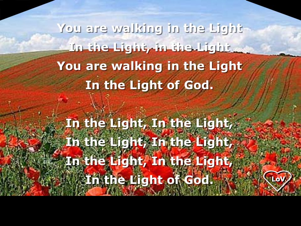 You are walking in the Light In the Light, in the Light You are walking in the Light In the Light of God.