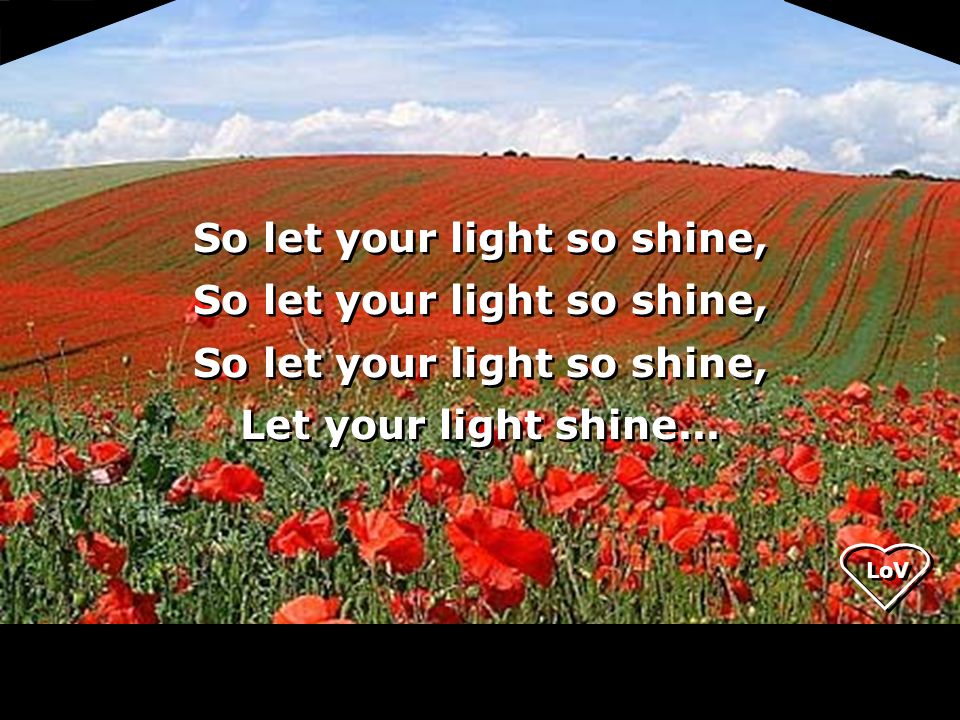 LoV So let your light so shine, Let your light shine...