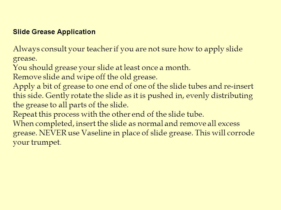 Slide Grease Application Always consult your teacher if you are not sure how to apply slide grease.