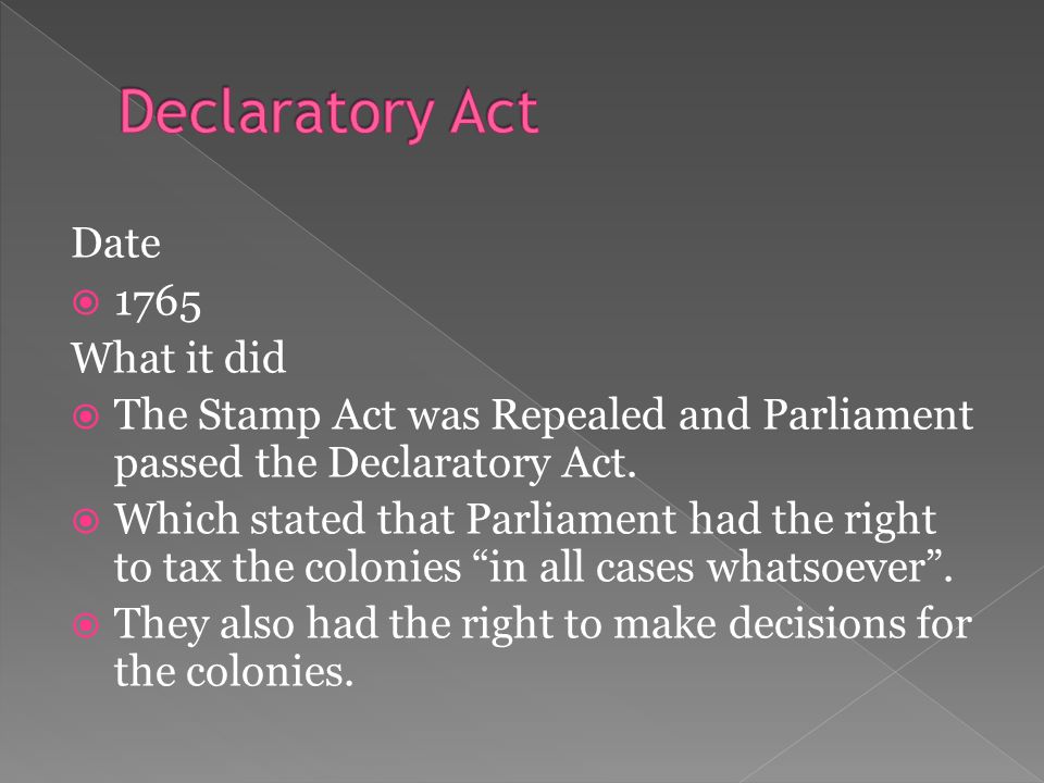 Date  1765 What it did  The Stamp Act was Repealed and Parliament passed the Declaratory Act.