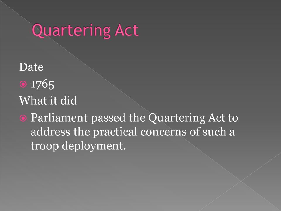 Date  1765 What it did  Parliament passed the Quartering Act to address the practical concerns of such a troop deployment.