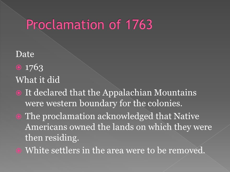 Date  1763 What it did  It declared that the Appalachian Mountains were western boundary for the colonies.