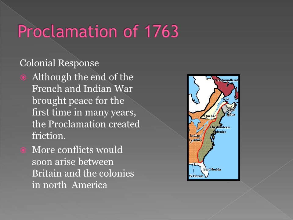 Colonial Response  Although the end of the French and Indian War brought peace for the first time in many years, the Proclamation created friction.