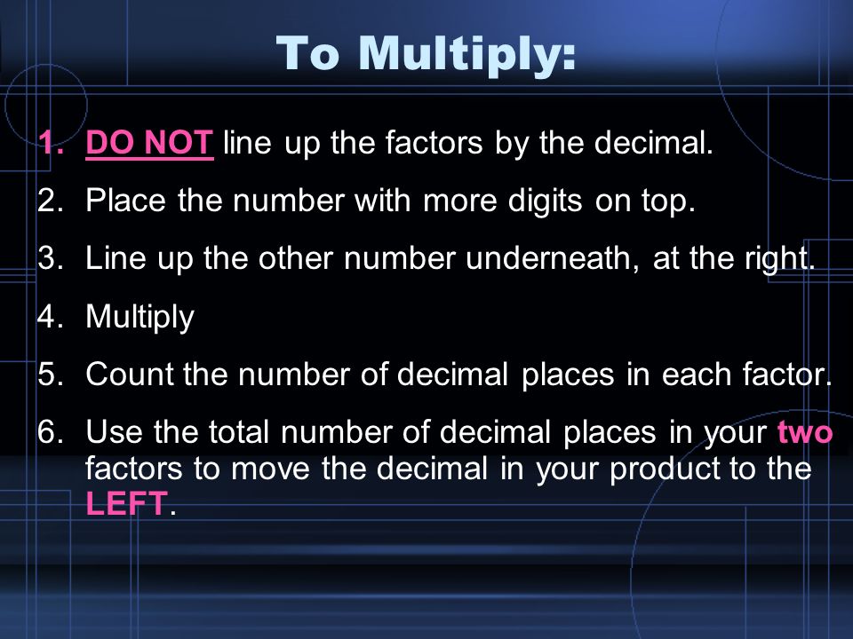 To Multiply: 1. DO NOT line up the factors by the decimal.
