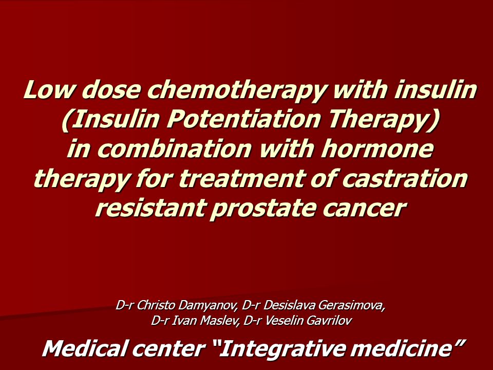 Low dose chemotherapy with insulin (Insulin Potentiation Therapy) in combination with hormone therapy for treatment of castration resistant prostate cancer D-r Christo Damyanov, D-r Desislava Gerasimova, D-r Ivan Maslev, D-r Veselin Gavrilov Medical center Integrative medicine