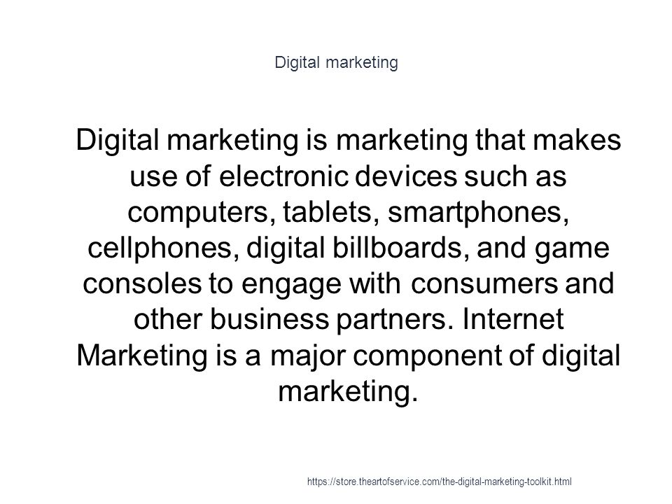 Digital marketing 1 Digital marketing is marketing that makes use of electronic devices such as computers, tablets, smartphones, cellphones, digital billboards, and game consoles to engage with consumers and other business partners.