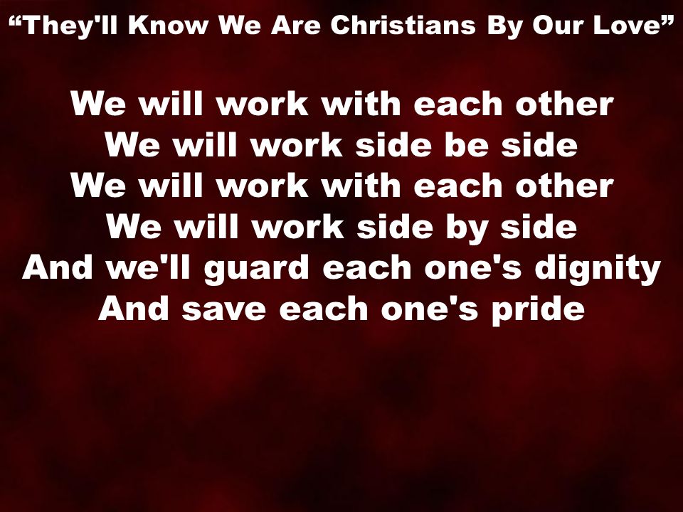 We will work with each other We will work side be side We will work with each other We will work side by side And we ll guard each one s dignity And save each one s pride They ll Know We Are Christians By Our Love