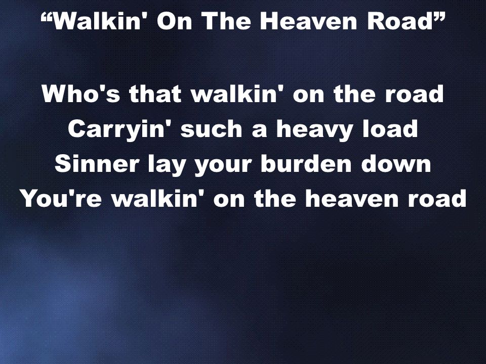 Who s that walkin on the road Carryin such a heavy load Sinner lay your burden down You re walkin on the heaven road Walkin On The Heaven Road
