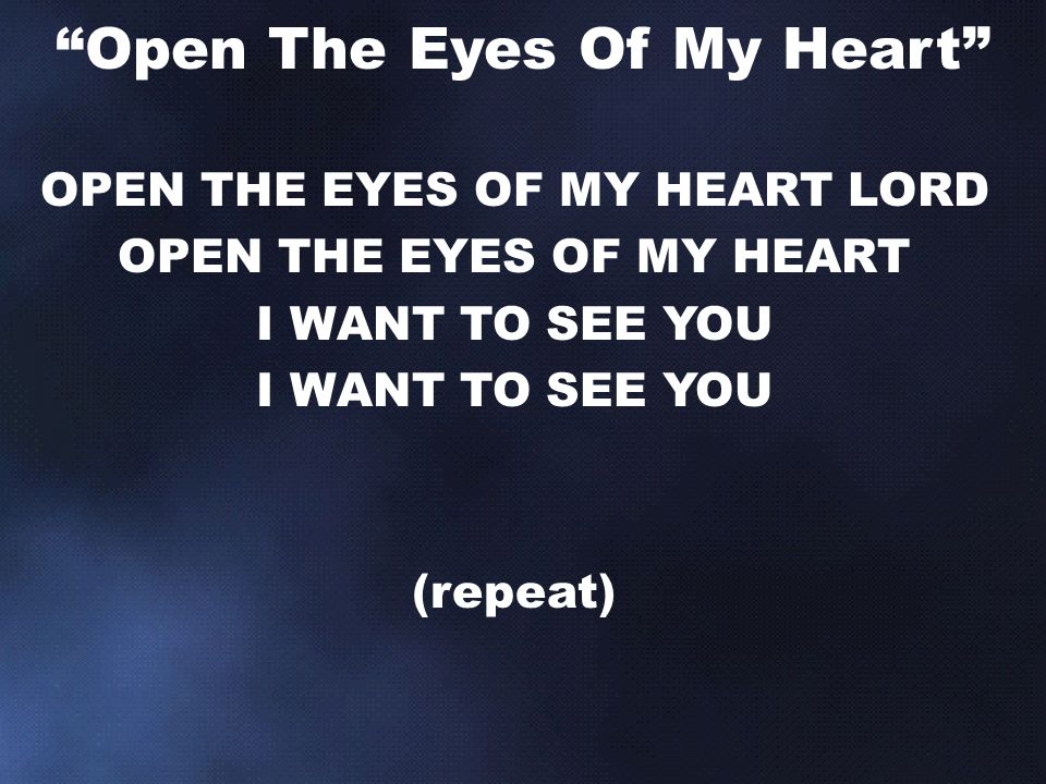 OPEN THE EYES OF MY HEART LORD OPEN THE EYES OF MY HEART I WANT TO SEE YOU (repeat) Open The Eyes Of My Heart