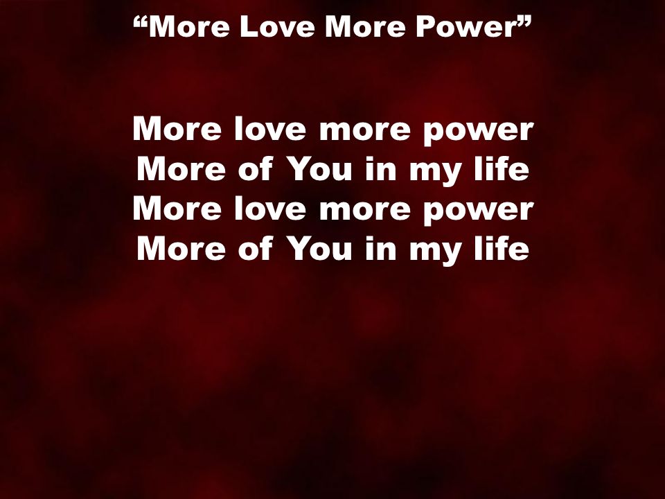 More love more power More of You in my life More Love More Power