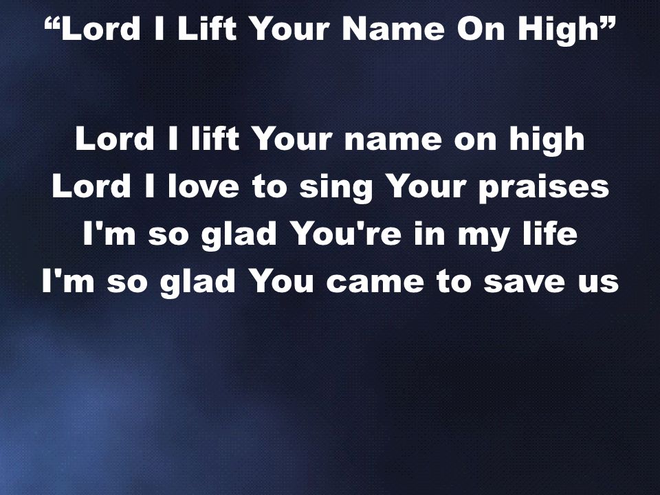 Lord I lift Your name on high Lord I love to sing Your praises I m so glad You re in my life I m so glad You came to save us Lord I Lift Your Name On High