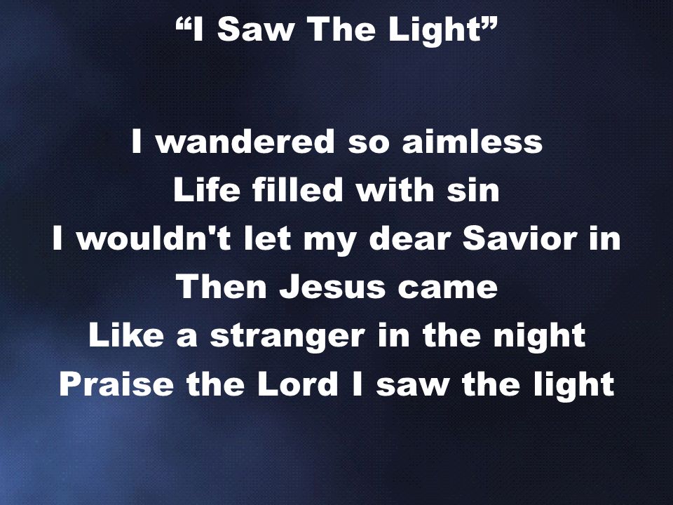 I wandered so aimless Life filled with sin I wouldn t let my dear Savior in Then Jesus came Like a stranger in the night Praise the Lord I saw the light I Saw The Light