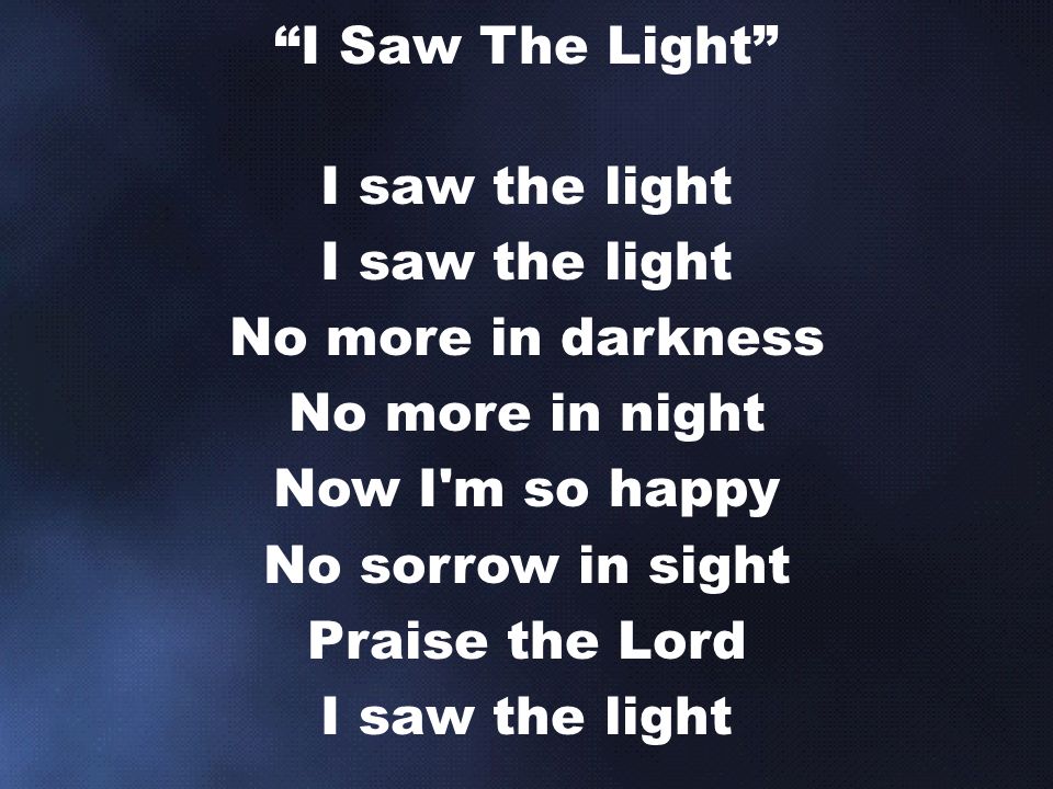 I saw the light No more in darkness No more in night Now I m so happy No sorrow in sight Praise the Lord I saw the light I Saw The Light