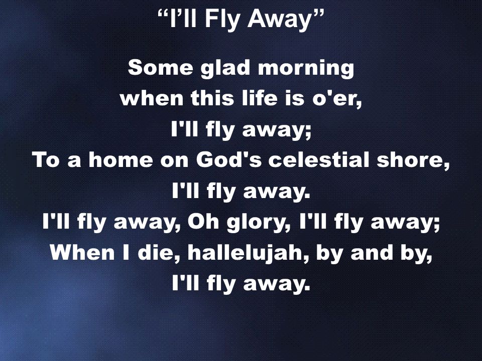 Some glad morning when this life is o er, I ll fly away; To a home on God s celestial shore, I ll fly away.