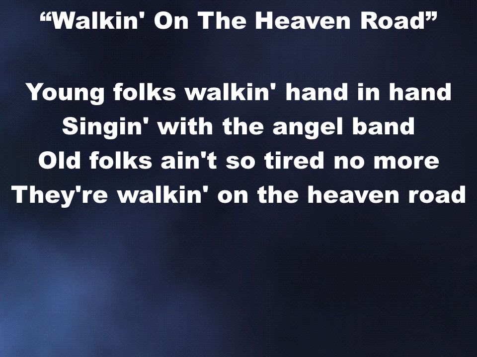 Young folks walkin hand in hand Singin with the angel band Old folks ain t so tired no more They re walkin on the heaven road Walkin On The Heaven Road