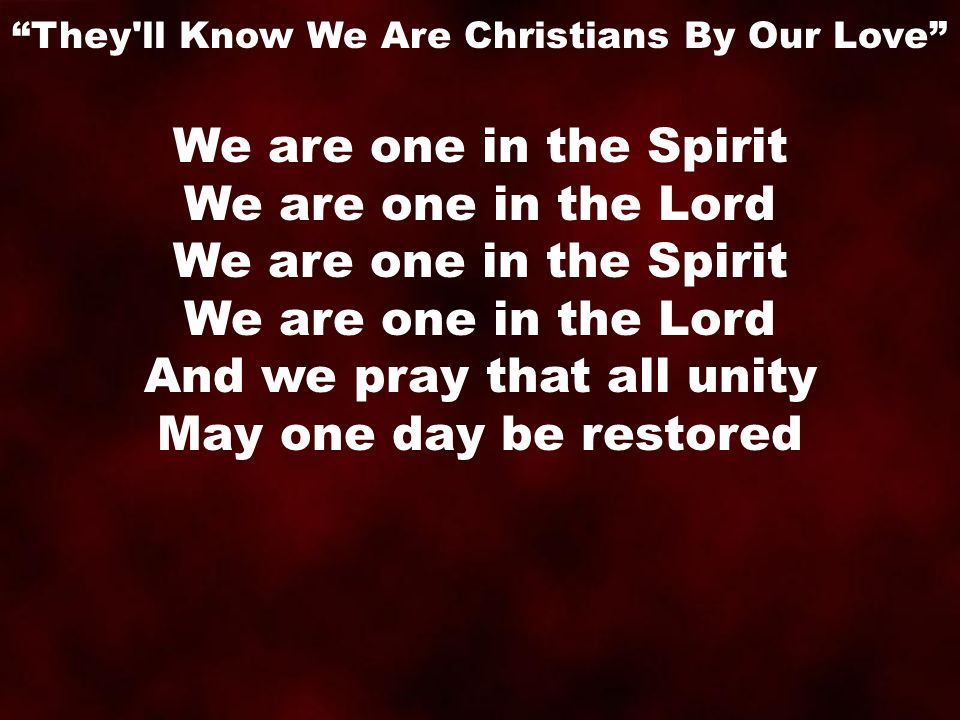 We are one in the Spirit We are one in the Lord We are one in the Spirit We are one in the Lord And we pray that all unity May one day be restored They ll Know We Are Christians By Our Love