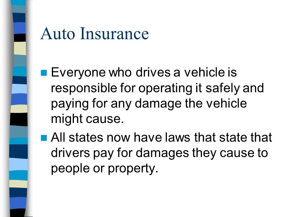 Auto Insurance Everyone who drives a vehicle is responsible for operating it safely and paying for any damage the vehicle might cause.