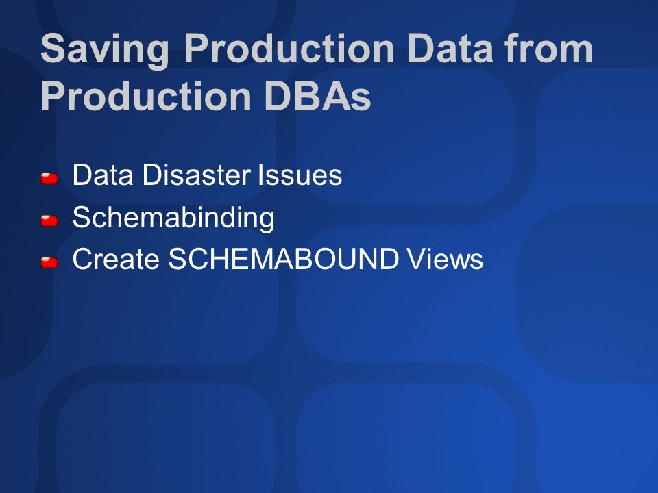 Saving Production Data from Production DBAs Data Disaster Issues Schemabinding Create SCHEMABOUND Views