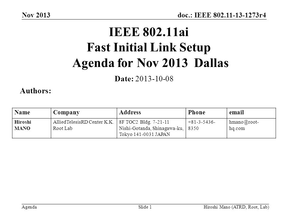 doc.: IEEE r4 Agenda Nov 2013 Hiroshi Mano (ATRD, Root, Lab)Slide 1 IEEE ai Fast Initial Link Setup Agenda for Nov 2013 Dallas Date: Authors: NameCompanyAddressPhone Hiroshi MANO AlliedTelesisRD Center K.K.