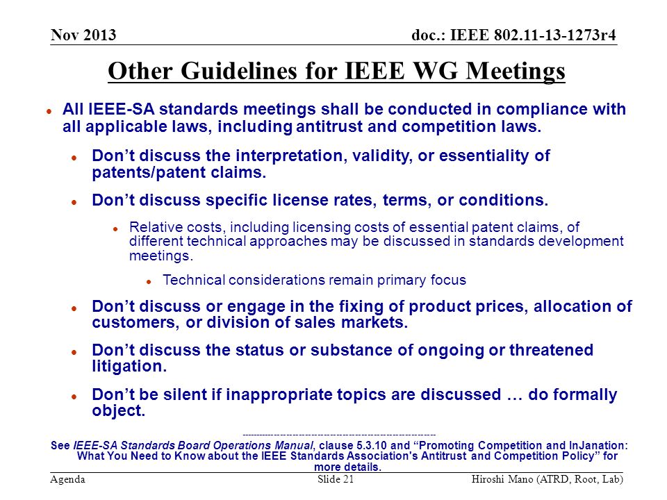 doc.: IEEE r4 Agenda Nov 2013 Hiroshi Mano (ATRD, Root, Lab)Slide 21 Other Guidelines for IEEE WG Meetings l All IEEE-SA standards meetings shall be conducted in compliance with all applicable laws, including antitrust and competition laws.