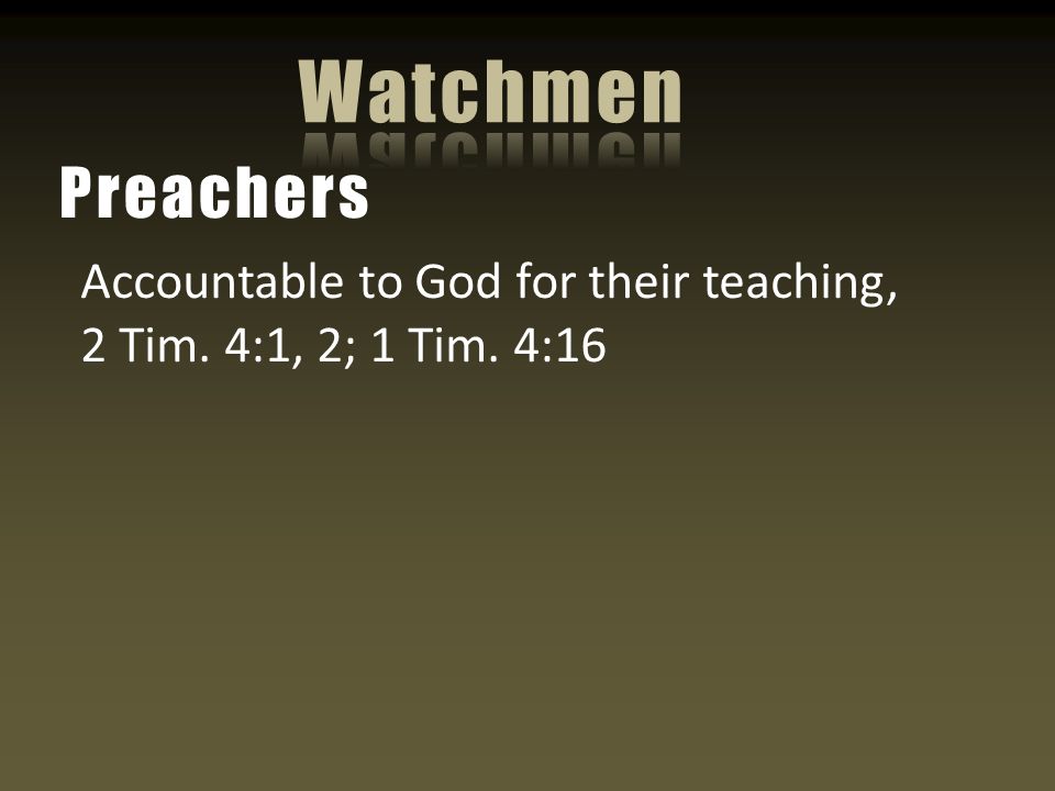 Accountable to God for their teaching, 2 Tim. 4:1, 2; 1 Tim. 4:16 Preachers