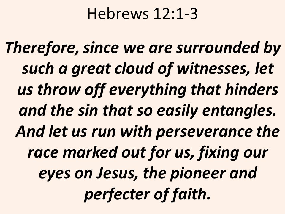 Hebrews 12:1-3 Therefore, since we are surrounded by such a great cloud of witnesses, let us throw off everything that hinders and the sin that so easily entangles.