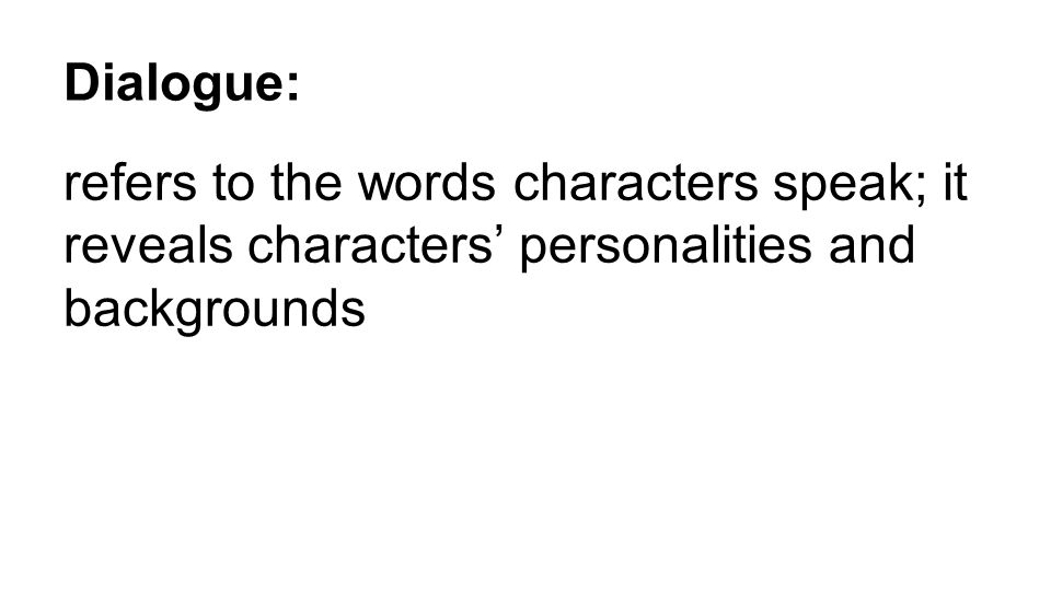 Dialogue: refers to the words characters speak; it reveals characters’ personalities and backgrounds