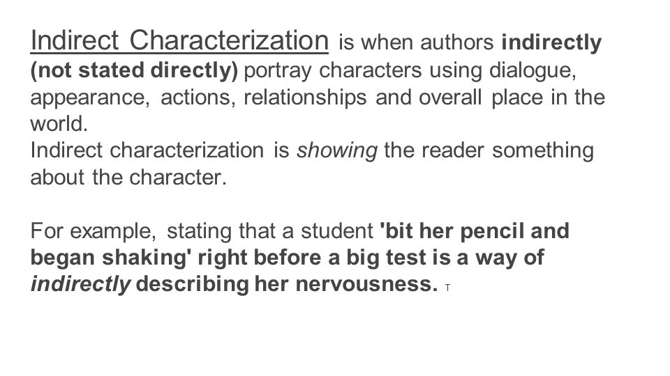 Indirect Characterization is when authors indirectly (not stated directly) portray characters using dialogue, appearance, actions, relationships and overall place in the world.