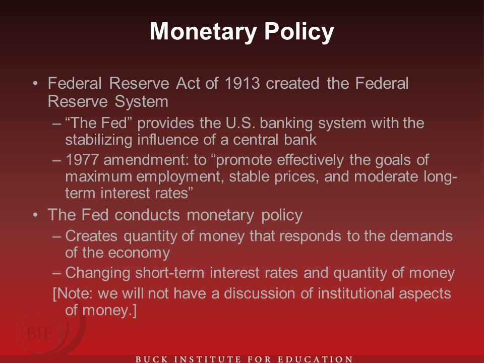 Monetary Policy Federal Reserve Act of 1913 created the Federal Reserve System – The Fed provides the U.S.